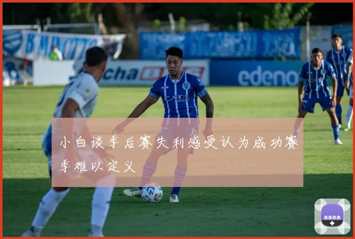 小白谈季后赛失利感受认为成功赛季难以定义