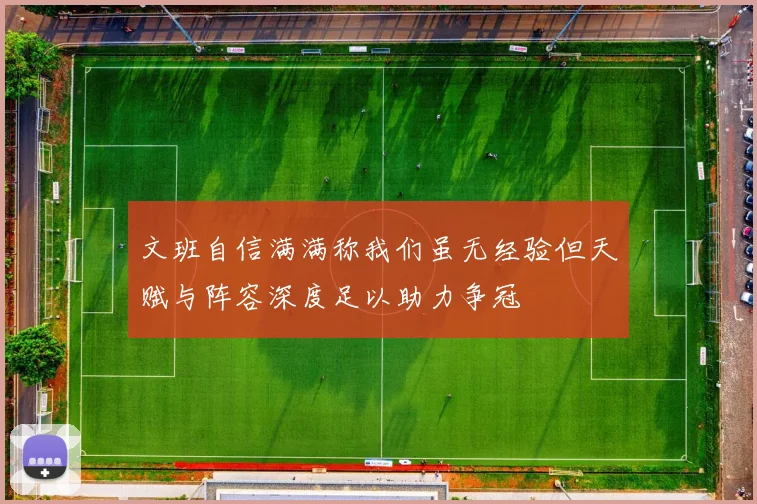 文班自信满满称我们虽无经验但天赋与阵容深度足以助力争冠