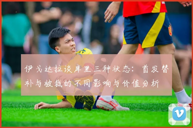 伊戈达拉谈库里三种状态：首发替补与被裁的不同影响与价值分析