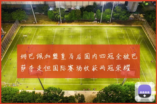 姆巴佩加盟皇马后国内四冠全被巴萨夺走但国际赛场收获两冠荣耀