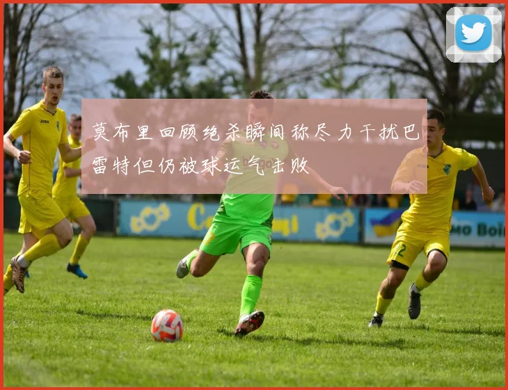 莫布里回顾绝杀瞬间称尽力干扰巴雷特但仍被球运气击败